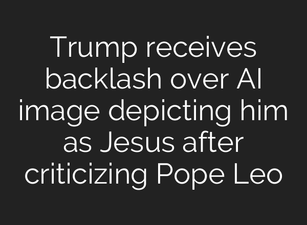 Trump receives backlash over AI image depicting him as Jesus after criticizing Pope Leo