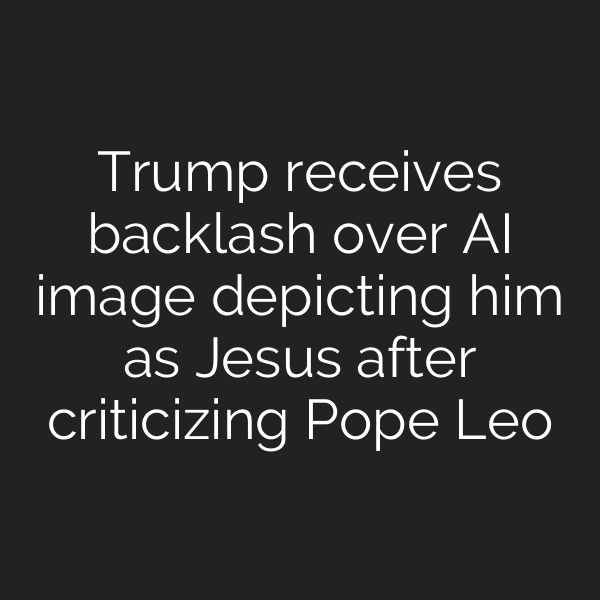 Trump receives backlash over AI image depicting him as Jesus after criticizing Pope Leo