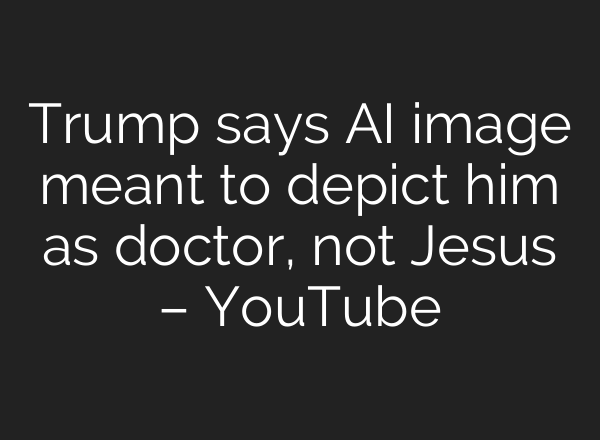 Trump says AI image meant to depict him as doctor, not Jesus – YouTube