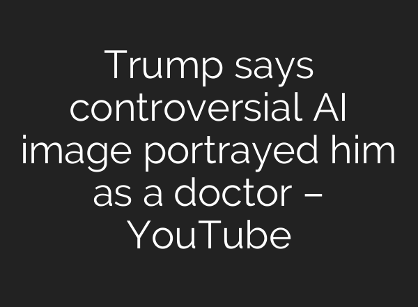 Trump says controversial AI image portrayed him as a doctor – YouTube