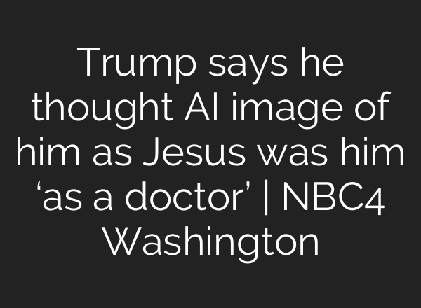 Trump says he thought AI image of him as Jesus was him ‘as a doctor’ | NBC4 Washington