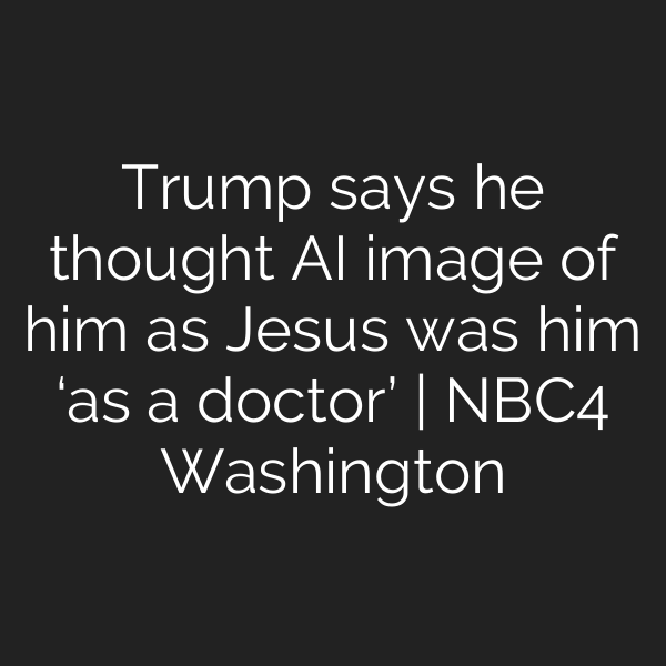 Trump says he thought AI image of him as Jesus was him ‘as a doctor’ | NBC4 Washington