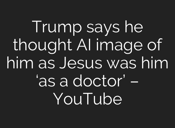 Trump says he thought AI image of him as Jesus was him ‘as a doctor’ – YouTube