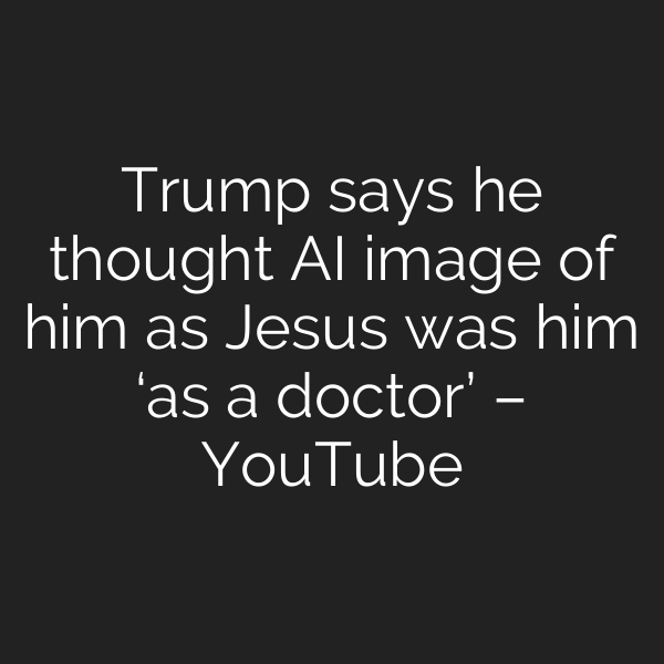 Trump says he thought AI image of him as Jesus was him ‘as a doctor’ – YouTube