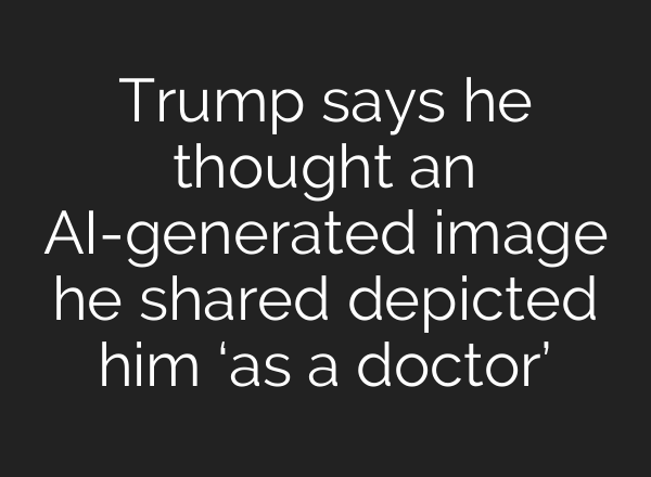 Trump says he thought an AI-generated image he shared depicted him ‘as a doctor’