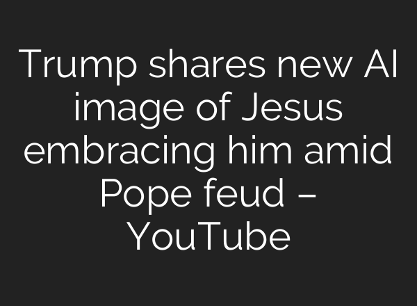 Trump shares new AI image of Jesus embracing him amid Pope feud – YouTube