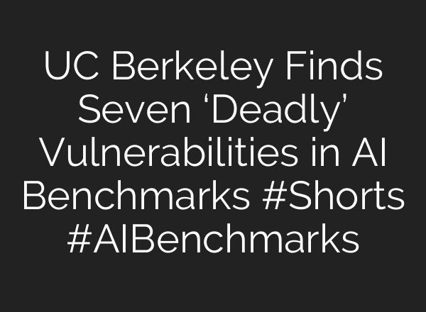 UC Berkeley Finds Seven ‘Deadly’ Vulnerabilities in AI Benchmarks #Shorts #AIBenchmarks