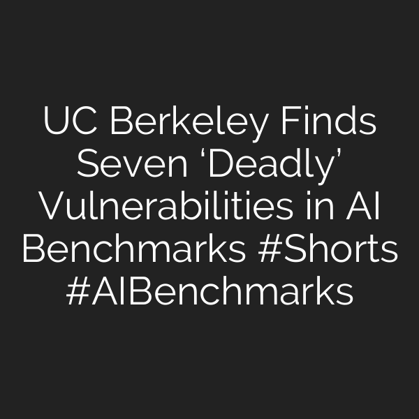UC Berkeley Finds Seven ‘Deadly’ Vulnerabilities in AI Benchmarks #Shorts #AIBenchmarks