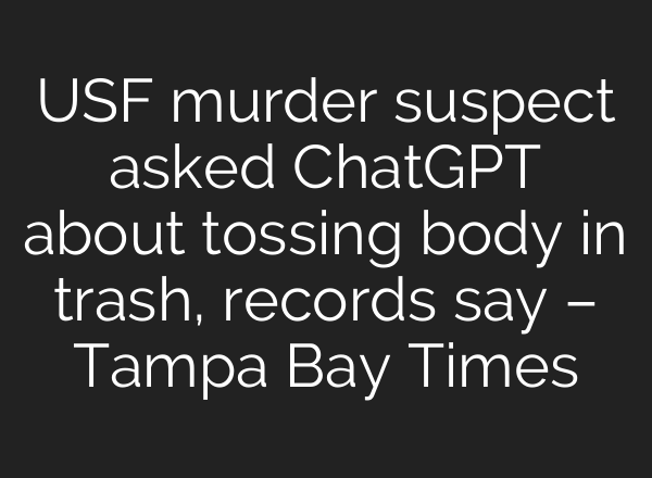 USF murder suspect asked ChatGPT about tossing body in trash, records say – Tampa Bay Times