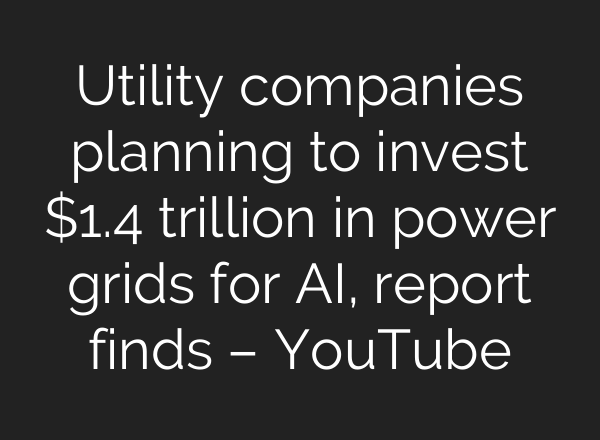 Utility companies planning to invest $1.4 trillion in power grids for AI, report finds – YouTube