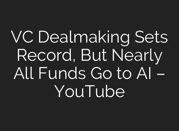 VC Dealmaking Sets Record, But Nearly All Funds Go to AI – YouTube