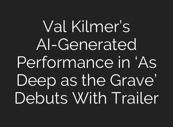 Val Kilmer’s AI-Generated Performance in ‘As Deep as the Grave’ Debuts With Trailer
