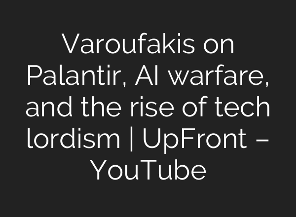 Varoufakis on Palantir, AI warfare, and the rise of tech lordism | UpFront – YouTube