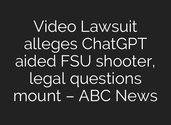 Video Lawsuit alleges ChatGPT aided FSU shooter, legal questions mount – ABC News