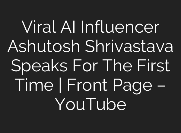 Viral AI Influencer Ashutosh Shrivastava Speaks For The First Time | Front Page – YouTube
