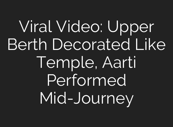 Viral Video: Upper Berth Decorated Like Temple, Aarti Performed Mid-Journey