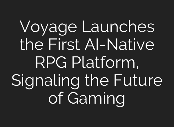 Voyage Launches the First AI-Native RPG Platform, Signaling the Future of Gaming