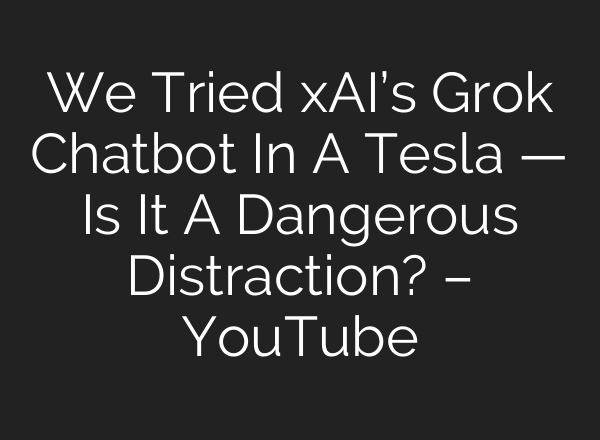 We Tried xAI’s Grok Chatbot In A Tesla — Is It A Dangerous Distraction? – YouTube
