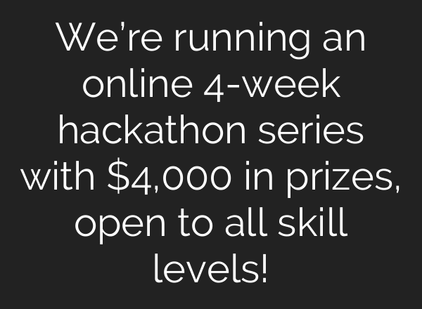 We’re running an online 4-week hackathon series with $4,000 in prizes, open to all skill levels!
