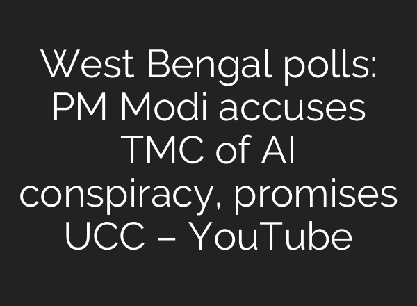 West Bengal polls: PM Modi accuses TMC of AI conspiracy, promises UCC – YouTube