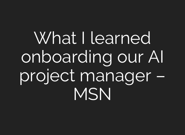 What I learned onboarding our AI project manager – MSN