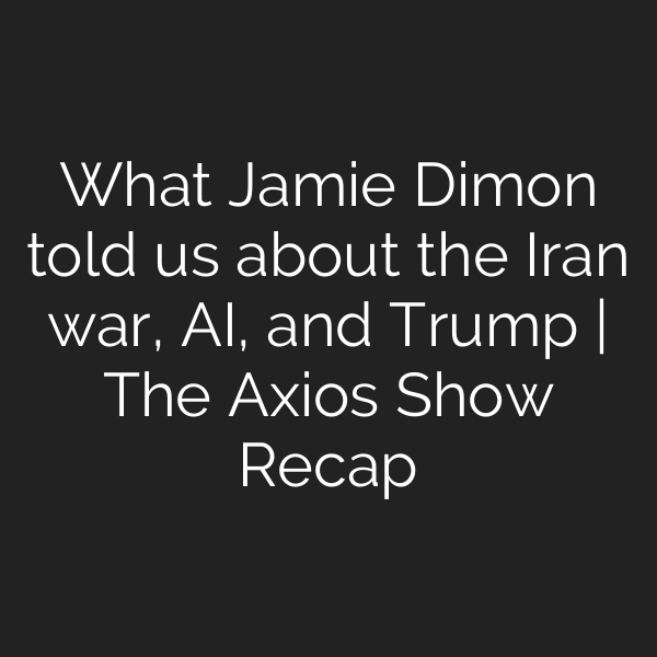 What Jamie Dimon told us about the Iran war, AI, and Trump | The Axios Show Recap