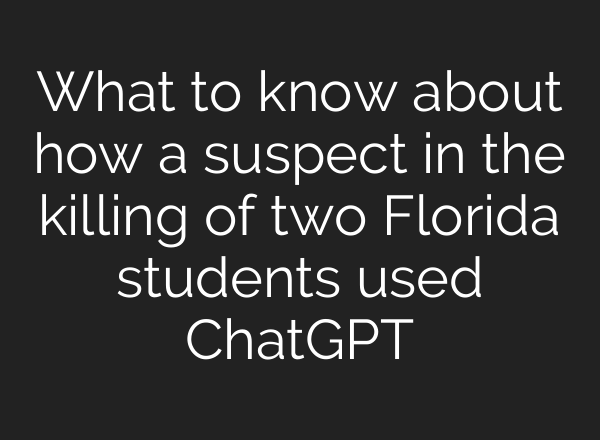 What to know about how a suspect in the killing of two Florida students used ChatGPT