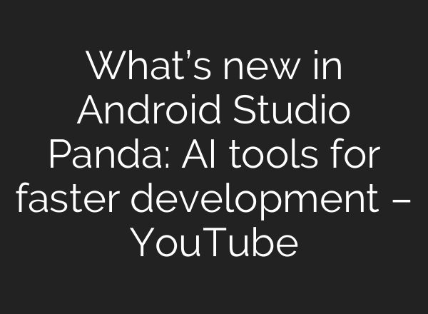 What’s new in Android Studio Panda: AI tools for faster development – YouTube