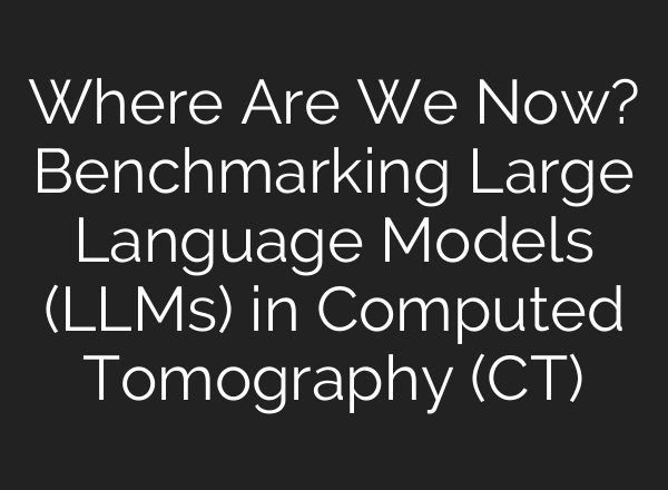 Where Are We Now? Benchmarking Large Language Models (LLMs) in Computed Tomography (CT)