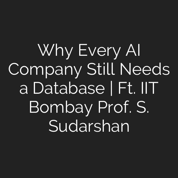 Why Every AI Company Still Needs a Database | Ft. IIT Bombay Prof. S. Sudarshan