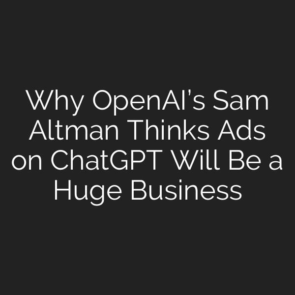 Why OpenAI’s Sam Altman Thinks Ads on ChatGPT Will Be a Huge Business