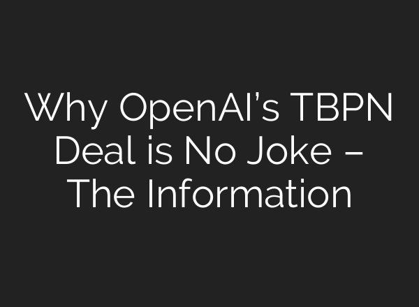 Why OpenAI’s TBPN Deal is No Joke – The Information