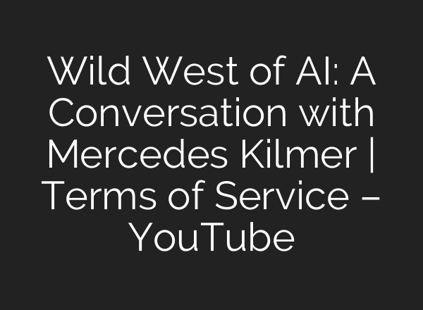Wild West of AI: A Conversation with Mercedes Kilmer | Terms of Service – YouTube