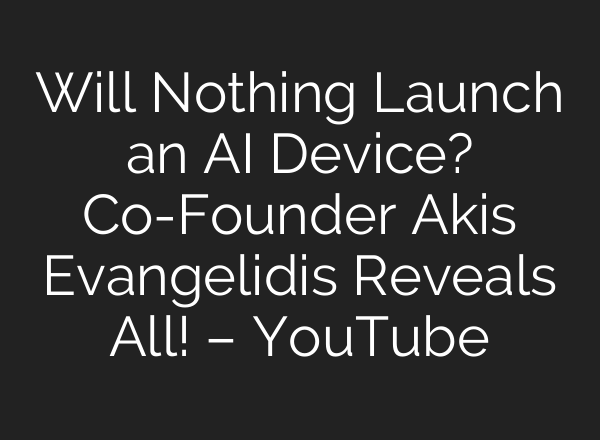 Will Nothing Launch an AI Device? Co-Founder Akis Evangelidis Reveals All! – YouTube