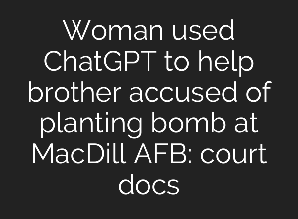 Woman used ChatGPT to help brother accused of planting bomb at MacDill AFB: court docs