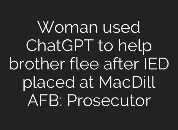 Woman used ChatGPT to help brother flee after IED placed at MacDill AFB: Prosecutor