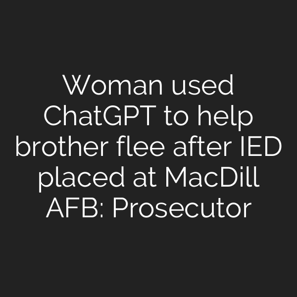 Woman used ChatGPT to help brother flee after IED placed at MacDill AFB: Prosecutor