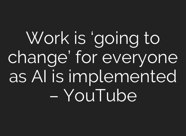 Work is ‘going to change’ for everyone as AI is implemented – YouTube