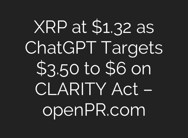 XRP at $1.32 as ChatGPT Targets $3.50 to $6 on CLARITY Act – openPR.com
