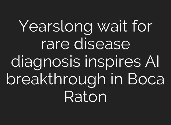 Yearslong wait for rare disease diagnosis inspires AI breakthrough in Boca Raton