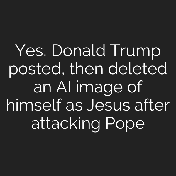 Yes, Donald Trump posted, then deleted an AI image of himself as Jesus after attacking Pope