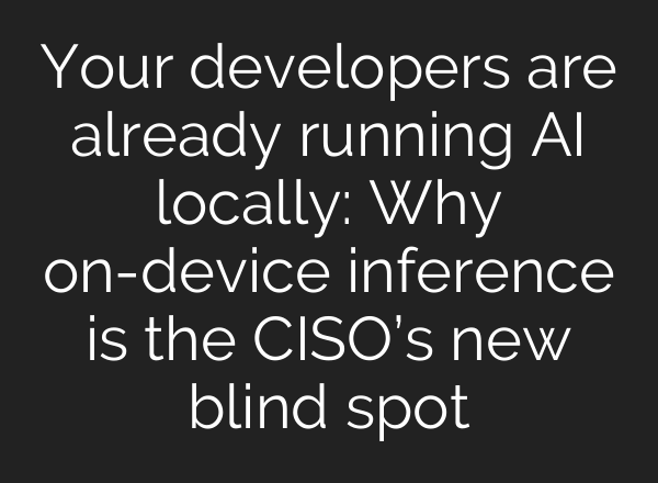 Your developers are already running AI locally: Why on-device inference is the CISO’s new blind spot
