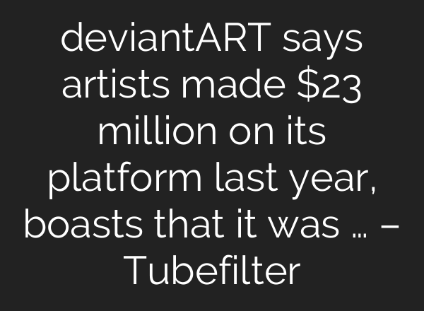 deviantART says artists made $23 million on its platform last year, boasts that it was … – Tubefilter