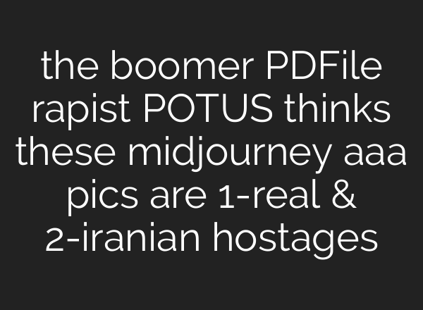 the boomer PDFile rapist POTUS thinks these midjourney aaa pics are 1-real & 2-iranian hostages