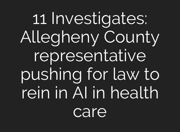 11 Investigates: Allegheny County representative pushing for law to rein in AI in health care