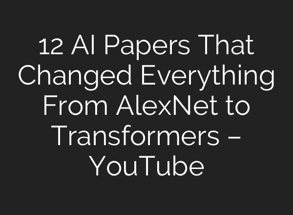 12 AI Papers That Changed Everything From AlexNet to Transformers – YouTube
