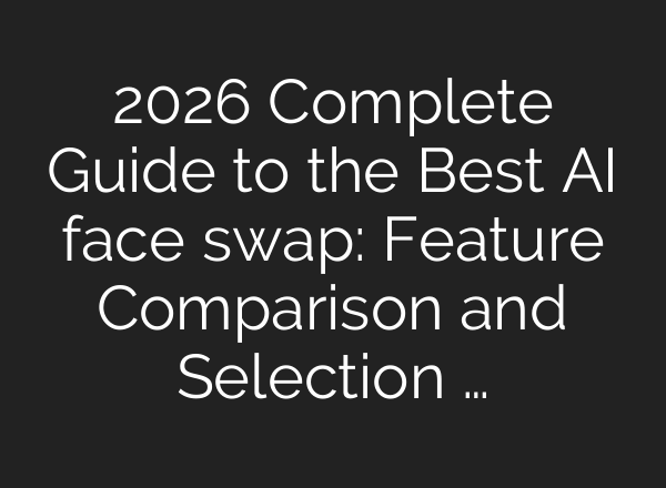 2026 Complete Guide to the Best AI face swap: Feature Comparison and Selection …