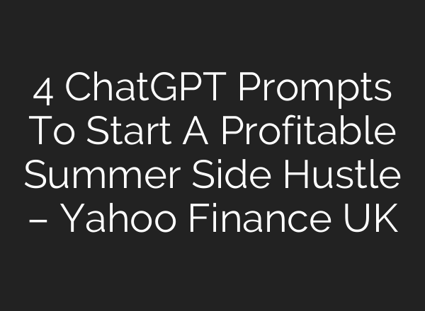 4 ChatGPT Prompts To Start A Profitable Summer Side Hustle – Yahoo Finance UK