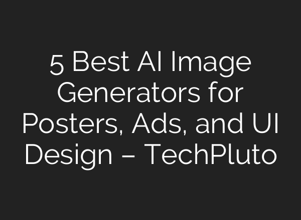 5 Best AI Image Generators for Posters, Ads, and UI Design – TechPluto