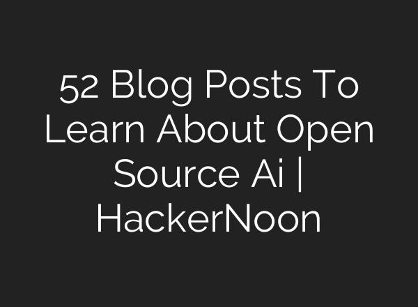 52 Blog Posts To Learn About Open Source Ai | HackerNoon
